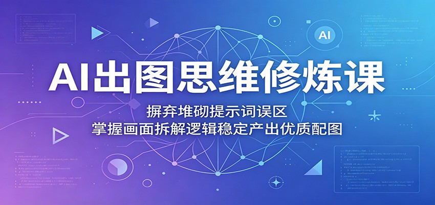 AI出图思维修炼课：摒弃堆砌提示词误区，掌握画面拆解逻辑稳定产出优质配图-伏羲SAAS