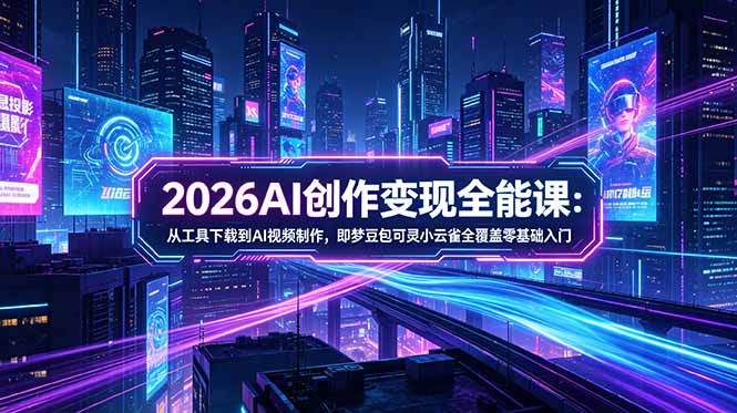 2026AI创作变现全能课-更新5月:从工具下载到AI视频制作,即梦豆包可灵小云雀全覆盖零基础入门-伏羲SAAS