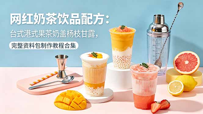 网红奶茶饮品配方：台式港式果茶奶盖杨枝甘露，完整资料包制作教程合集-伏羲SAAS