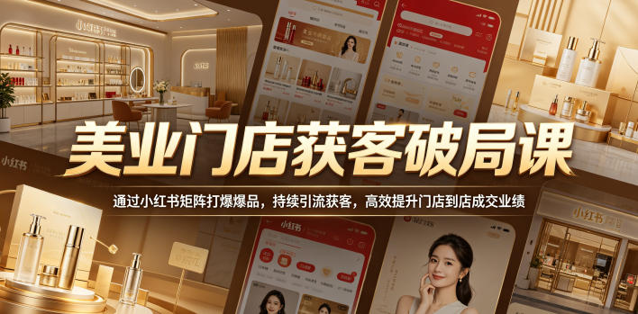 美业门店获客破局课，通过小红书矩阵打爆爆品，持续引流获客，高效提升门店到店成交业绩-伏羲SAAS
