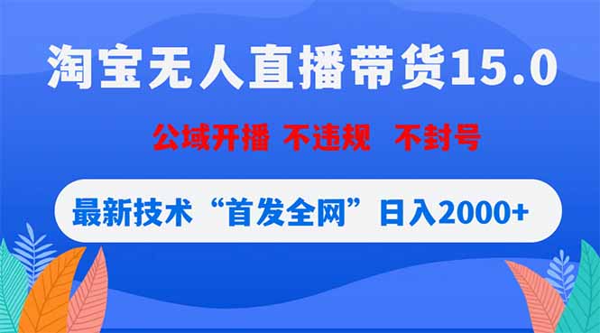 淘宝无人直播带货15.0，不封号，不违规，公域玩法，首发全网日入2000+-伏羲SAAS