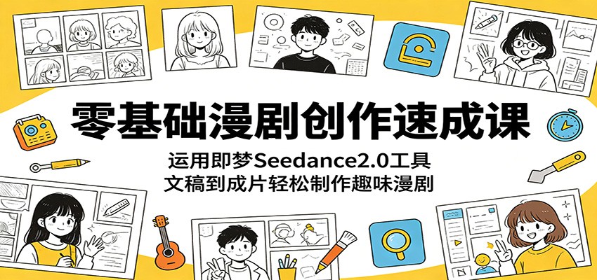 零基础漫剧创作速成课：运用即梦Seedance2.0工具，文稿到成片轻松制作趣味漫剧-伏羲SAAS