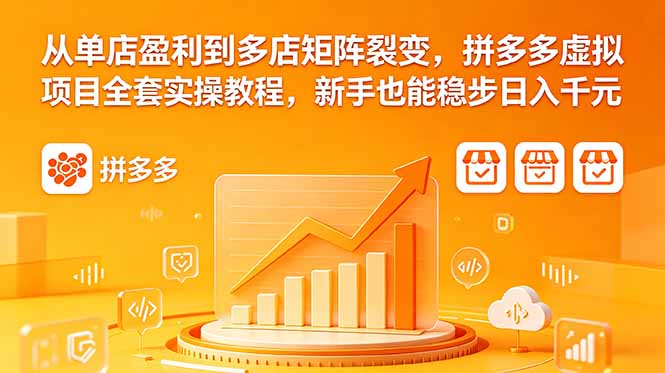 从单店盈利到多店矩阵裂变，拼多多虚拟项目全套实操教程，新手也能稳步日入千元-伏羲SAAS