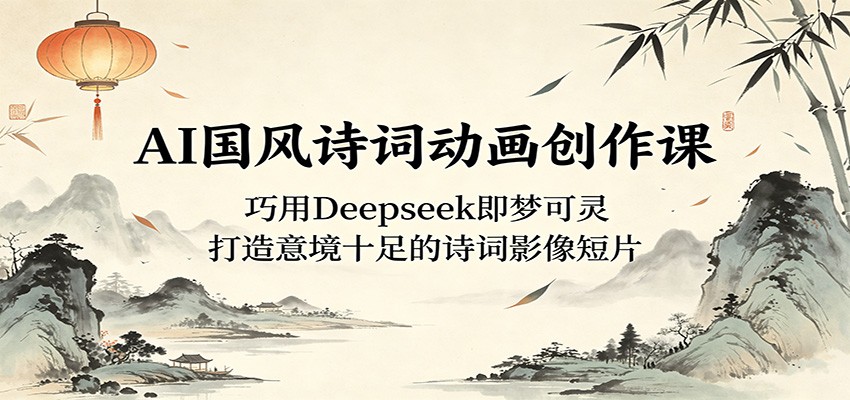 AI国风诗词动画创作课：巧用Deepseek即梦可灵，打造意境十足的诗词影像短片-伏羲SAAS