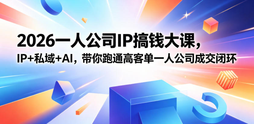 2026一人公司IP搞钱大课扬州站，IP+私域+AI，带你跑通高客单一人公司成交闭环(5.15-16-17)-伏羲SAAS