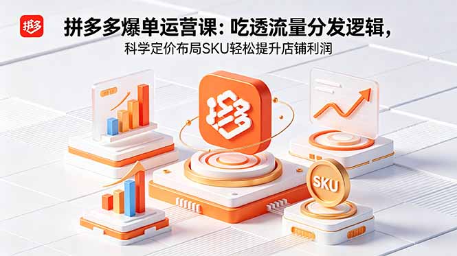 拼多多爆单运营实战课：吃透流量分发逻辑，科学定价布局SKU轻松提升店铺利润-伏羲SAAS