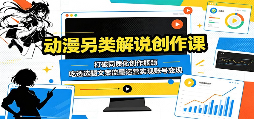 动漫另类解说创作课：打破同质化创作瓶颈，吃透选题文案流量运营实现账号变现-伏羲SAAS