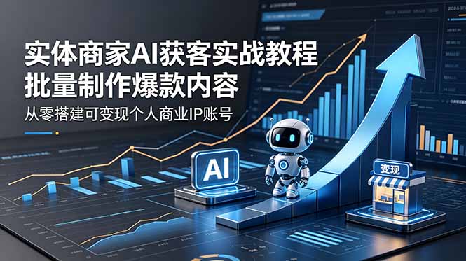 实体商家AI获客实战教程：批量制作爆款内容，从零搭建可变现个人商业IP账号-伏羲SAAS