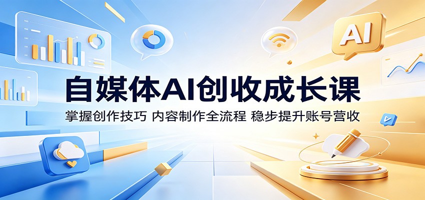 自媒体AI创收成长课：掌握创作技巧，内容制作全流程，稳步提升账号营收-伏羲SAAS
