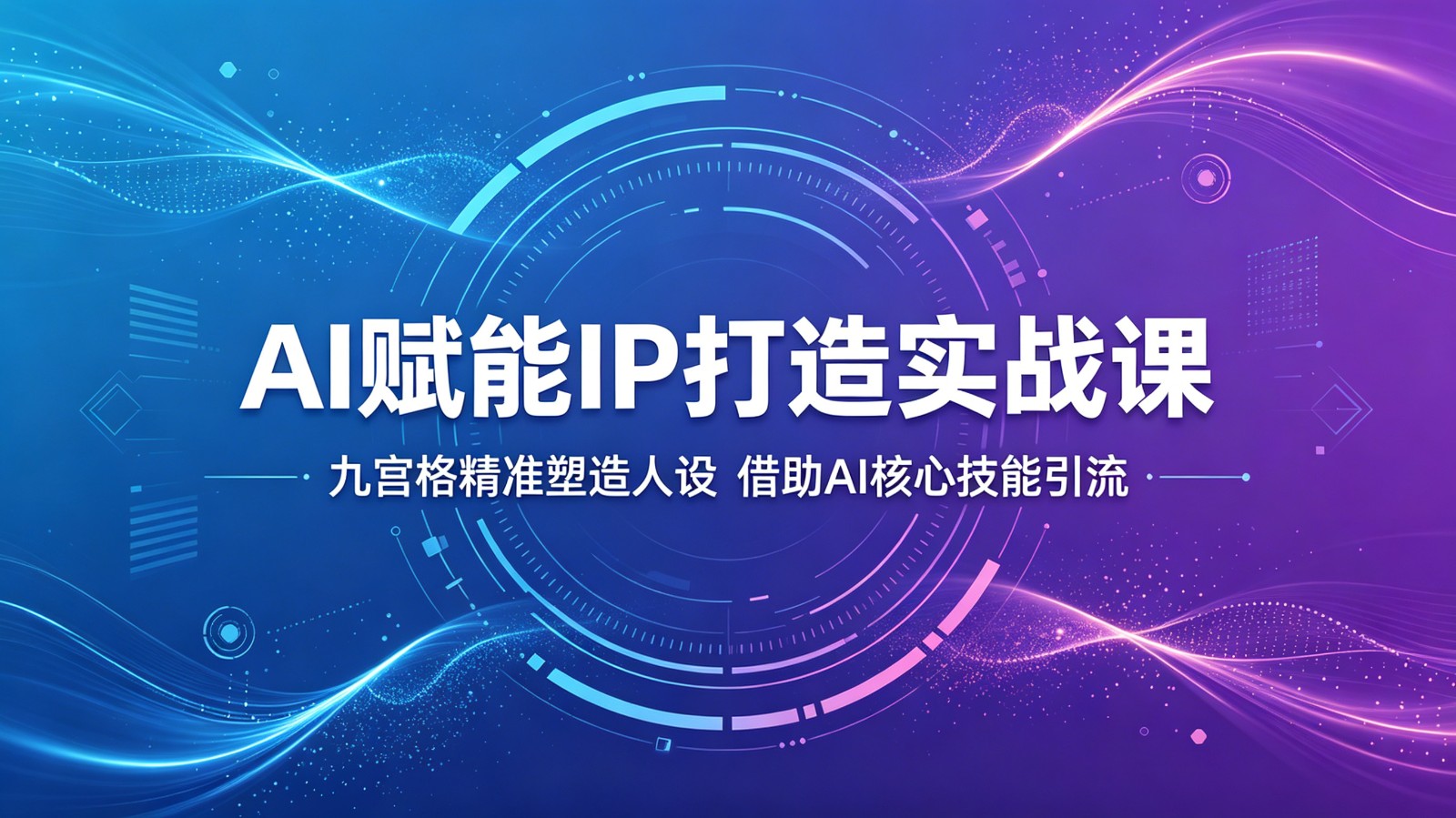 AI赋能IP打造实战课：九宫格精准塑造人设，借助AI核心技能引流-伏羲SAAS