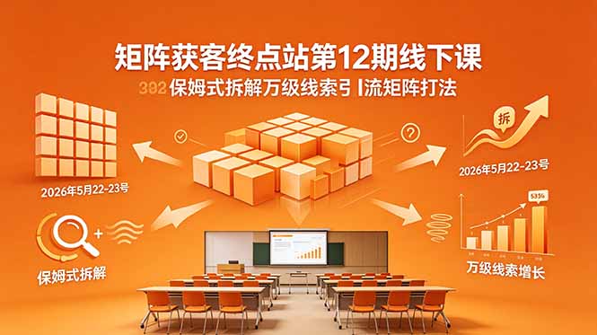 矩阵获客终点站第12期线下课 2026年5月22-23号 保姆式拆解万级线索引流矩阵打法-伏羲SAAS