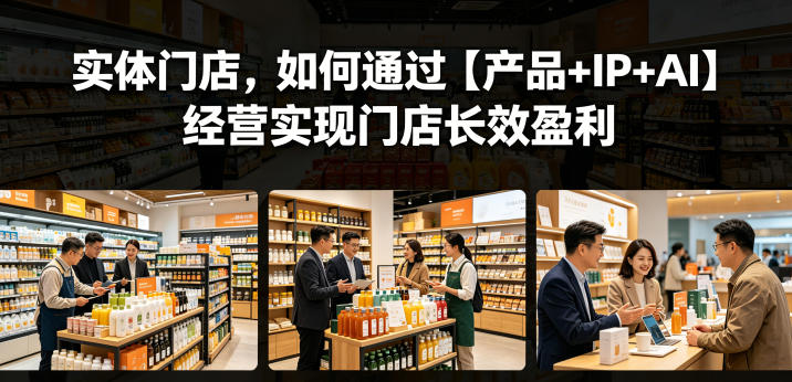 实体门店，如何通过【产品+IP+AI】经营实现门店长效盈利-伏羲SAAS