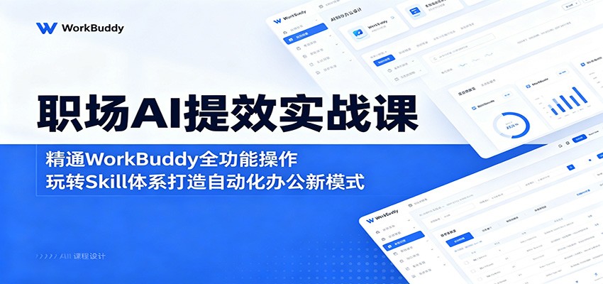 职场AI提效实战课：精通WorkBuddy全功能操作，玩转Skill体系打造自动化办公新模式-伏羲SAAS