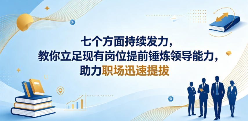 付费文章：七个方面持续发力，教你立足现有岗位提前锤炼领导能力，助力职场迅速提拔-伏羲SAAS