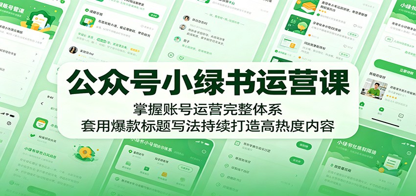 公众号小绿书运营课:掌握账号运营完整体系,套用爆款标题写法持续打造高热度内容-伏羲SAAS