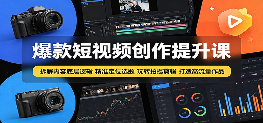 爆款短视频创作提升课：拆解内容底层逻辑，精准定位选题玩转拍摄剪辑打造高流量作品-伏羲SAAS