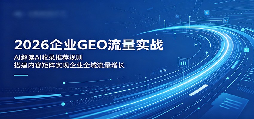 2026企业GEO流量实战:解读AI收录推荐规则,搭建内容矩阵实现企业全域流量增长-伏羲SAAS