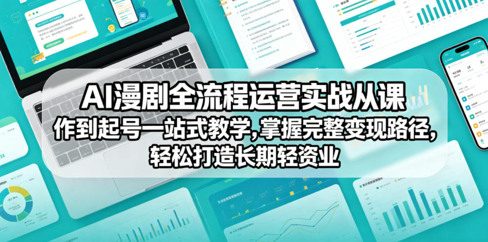 AI漫剧全流程运营实战课从创作到起号一站式教学，掌握完整变现路径，轻松打造长期轻资产副业-伏羲SAAS