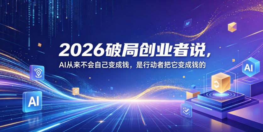 2026破局创业者说，AI从来不会自己变成钱，是行动者把它变成钱的【文档】-伏羲SAAS
