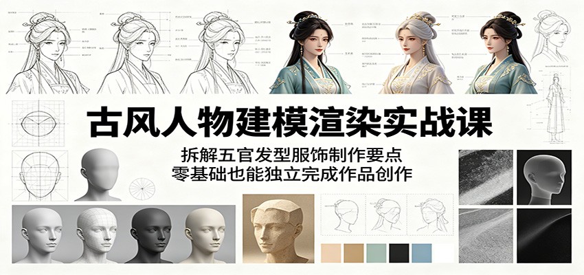 古风人物建模渲染实战课：拆解五官发型服饰制作要点，零基础也能独立完成作品创作-伏羲SAAS