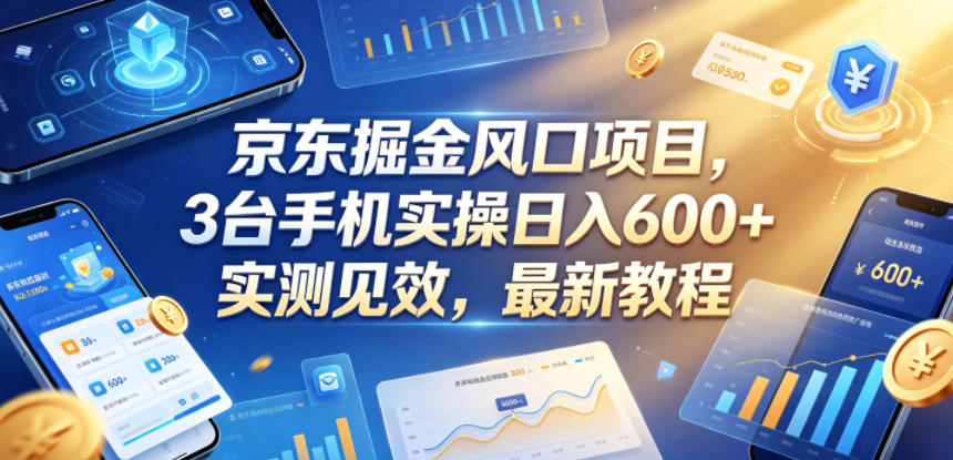 京东掘金风口项目，3台手机实操日入600+，实测见效，最新教程【揭秘】-伏羲SAAS