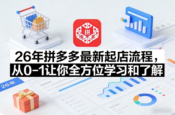 26年拼多多最新起店流程，从0-1让你全方位学习和了解(05月28日更新)-伏羲SAAS