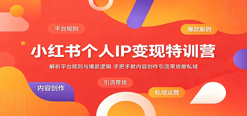 小红书个人IP变现特训营：解析平台规则与爆款逻辑，手把手教内容创作引流带货做私域-伏羲SAAS