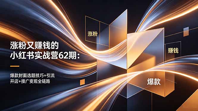 涨粉又赚钱的小红书实战营62期：爆款封面选题技巧+引流开店+接广变现全链路-伏羲SAAS