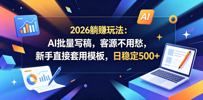 2026躺賺玩法：AI批量写稿，客源不用愁，新手直接套用模板，日稳定500+【揭秘】-伏羲SAAS