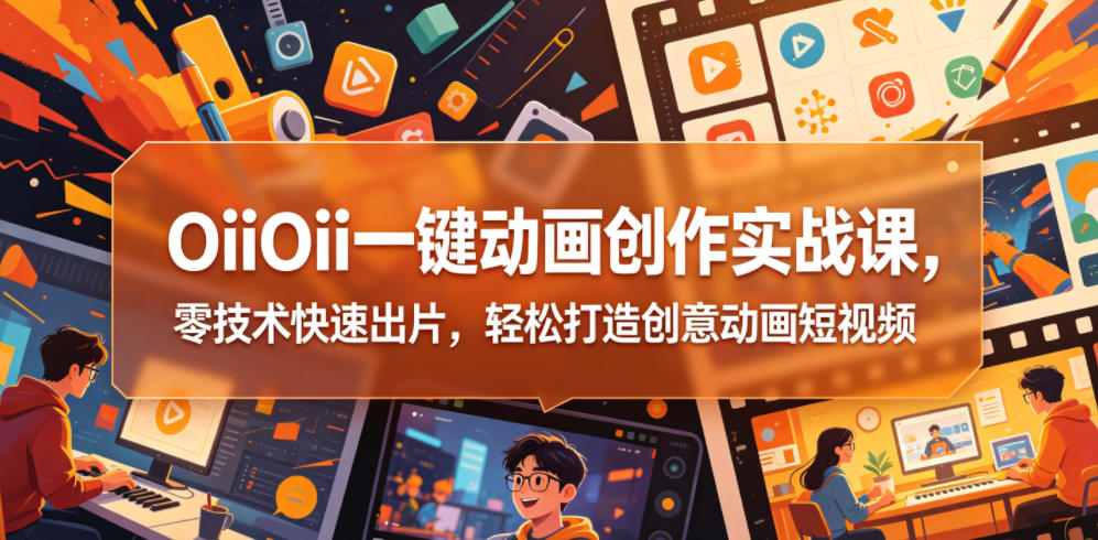 OiiOii一键动画创作实战课,零技术快速出片,轻松打造创意动画短视频-伏羲SAAS