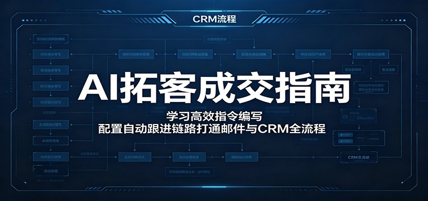 AI拓客成交指南：学习高效指令编写，配置自动跟进链路打通邮件与CRM全流程-伏羲SAAS