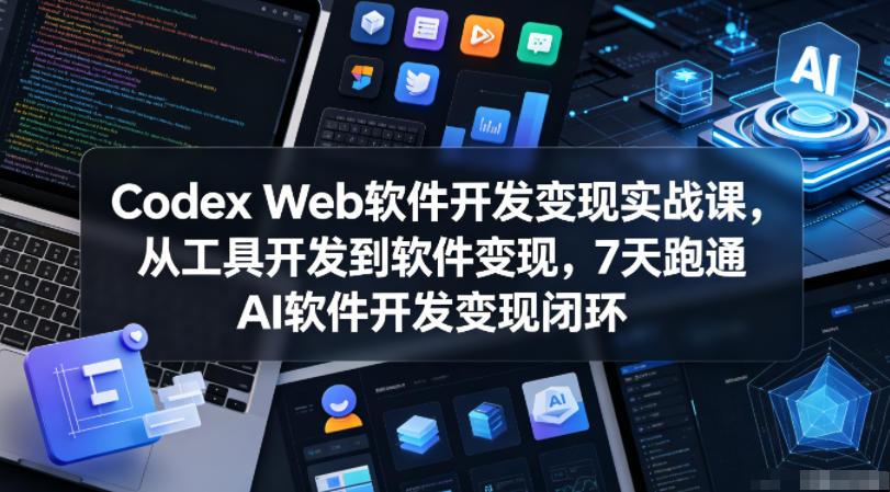 Codex Web软件开发变现实战课,从工具开发到软件变现,7天跑通AI软件开发变现闭环-伏羲SAAS