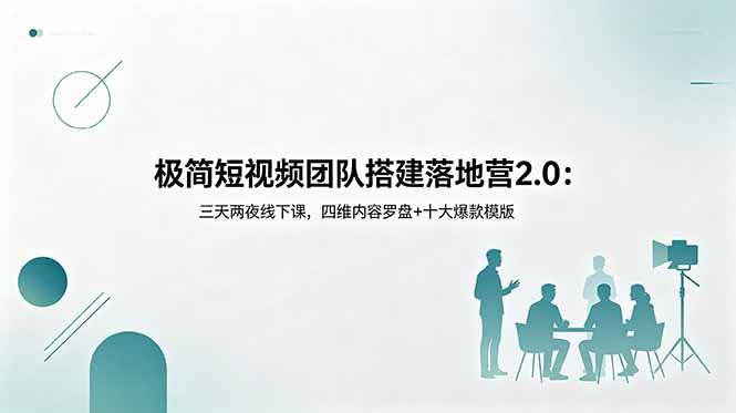 极简短视频团队搭建落地营2.0：三天两夜线下课，四维内容罗盘+十大爆款模版-伏羲SAAS