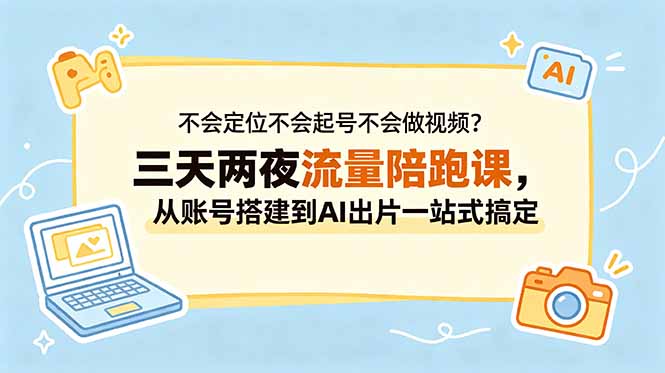 不会定位不会起号不会做视频？三天两夜流量陪跑课，从账号搭建到AI出片一站式搞定-伏羲SAAS