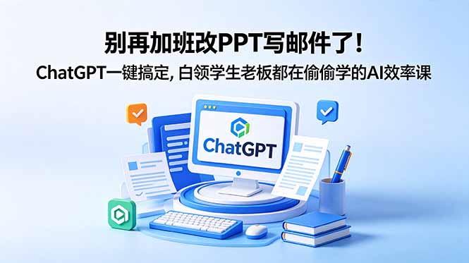 别再加班改PPT写邮件了！ChatGPT一键搞定，白领学生老板都在偷偷学的AI效率课-伏羲SAAS