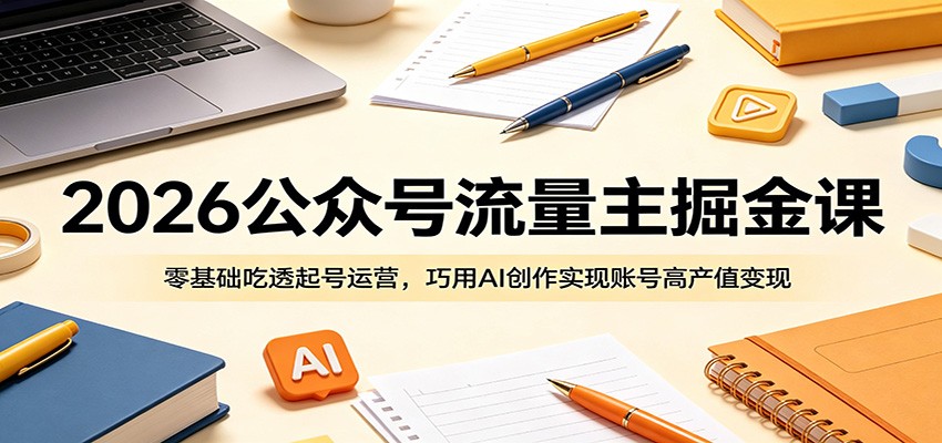 2026公众号流量主掘金课：零基础吃透起号运营，巧用AI创作实现账号高产值变现-伏羲SAAS