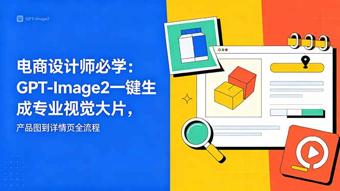 电商设计师必学-更新：GPT-Image2一键生成专业视觉大片，产品图到详情页全流程-伏羲SAAS