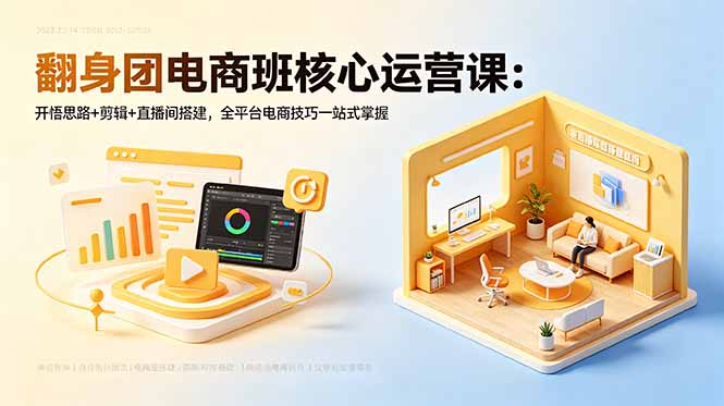 翻身团电商班核心运营课:开悟思路+剪辑+直播间搭建,全平台电商技巧一站式掌握-伏羲SAAS