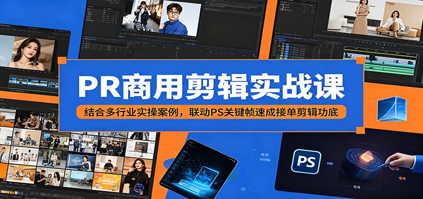 PR商用剪辑实战课：结合多行业实操案例，联动PS关键帧速成接单剪辑功底-伏羲SAAS