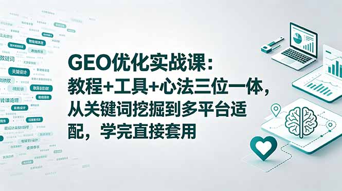 GEO优化实战课：教程+工具+心法三位一体，从关键词挖掘到多平台适配，学完直接套用-伏羲SAAS