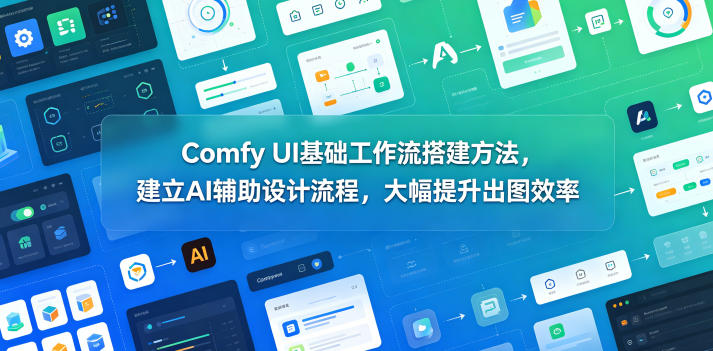 Comfy UI基础工作流搭建方法，建立AI辅助设计流程，大幅提升出图效率-伏羲SAAS