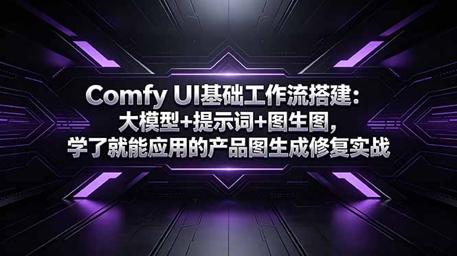 Comfy UI基础工作流搭建：大模型+提示词+图生图，学了就能应用的产品图生成修复实战-伏羲SAAS
