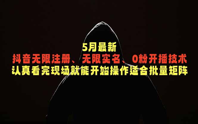 5月最新抖音无限注册、无限实名、0粉开播技术，认真看完现场就能开始操作，适合批量矩阵-伏羲SAAS