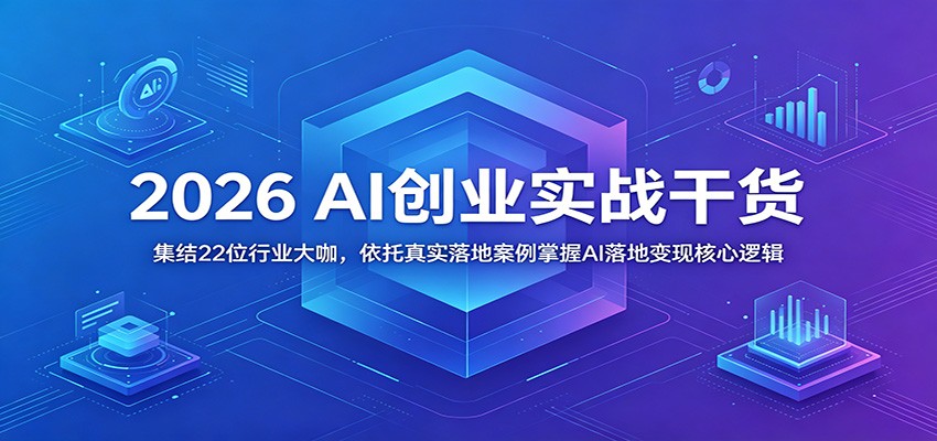 2026 AI创业实战干货：集结22位行业大咖，依托真实落地案例掌握AI落地变现核心逻辑-伏羲SAAS