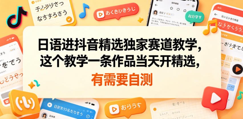 日语进抖音精选独家赛道教学，这个教学一条作品当天开精选，有需要自测-伏羲SAAS
