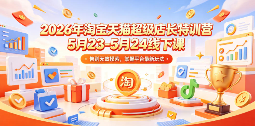 2026年淘宝天猫超级店长特训营5月23-5月24线下课，告别无效摸索，掌握平台最新玩法-伏羲SAAS