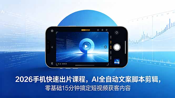 2026 手机快速出片课程，AI 全自动文案脚本剪辑，零基础 15 分钟搞定短视频获客内容-伏羲SAAS