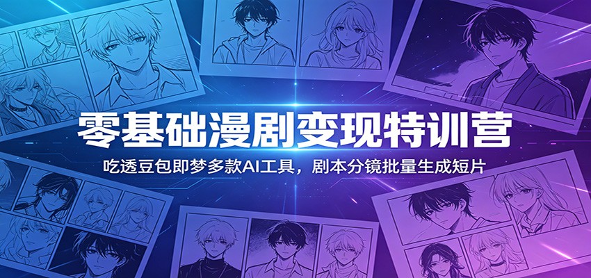 零基础漫剧变现特训营：玩转豆包即梦多款AI工具，剧本分镜批量生成短片-伏羲SAAS