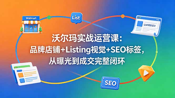 沃尔玛实战运营课：品牌店铺+Listing视觉+SEO标签，从曝光到成交完整闭环-伏羲SAAS