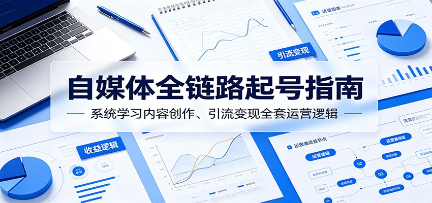 自媒体全链路起号指南：系统学习内容创作、引流变现全套运营逻辑-伏羲SAAS